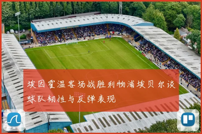 埃因霍温客场战胜利物浦埃贝尔谈球队韧性与反弹表现
