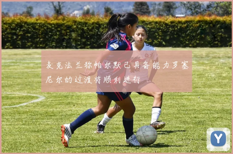 麦克法兰称帕尔默已具备能力罗塞尼尔的过渡将顺利进行