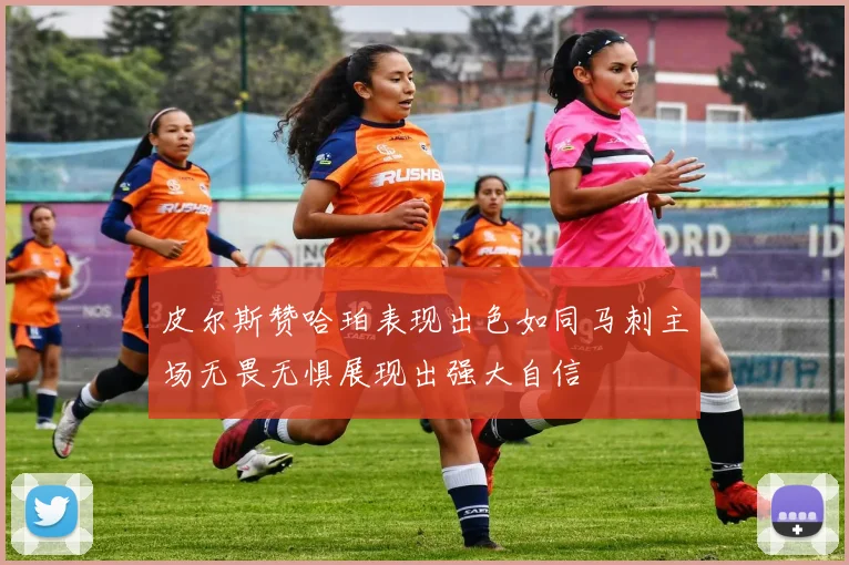 皮尔斯赞哈珀表现出色如同马刺主场无畏无惧展现出强大自信