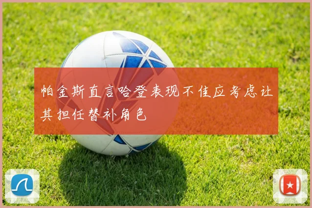 帕金斯直言哈登表现不佳应考虑让其担任替补角色