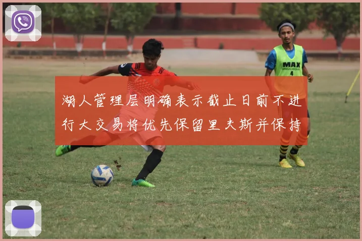 湖人管理层明确表示截止日前不进行大交易将优先保留里夫斯并保持灵活性