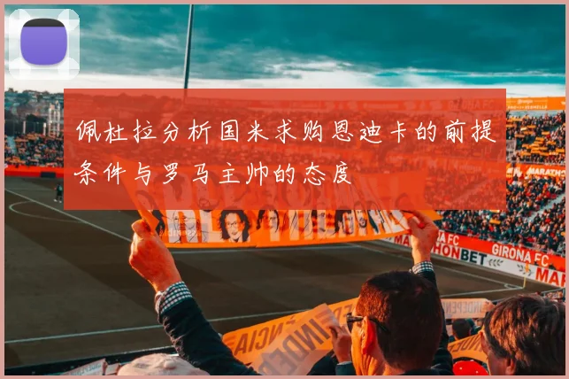 佩杜拉分析国米求购恩迪卡的前提条件与罗马主帅的态度