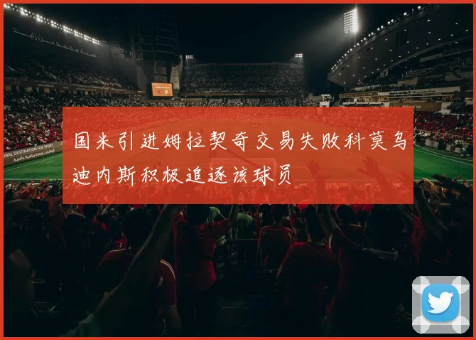 国米引进姆拉契奇交易失败科莫乌迪内斯积极追逐该球员