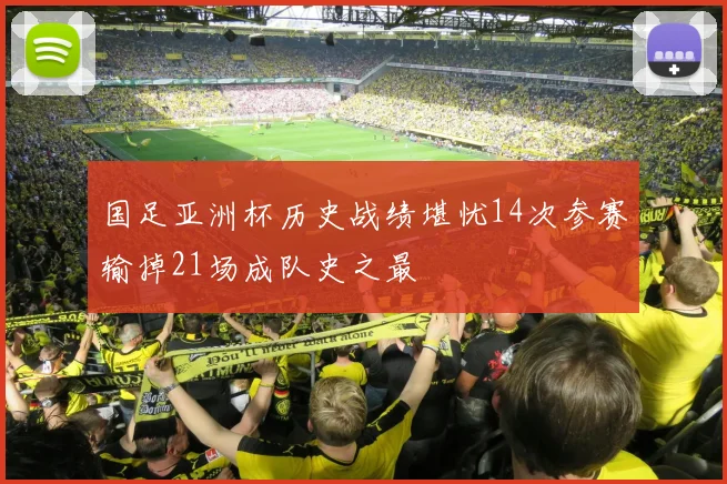 国足亚洲杯历史战绩堪忧14次参赛输掉21场成队史之最