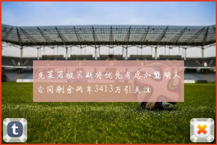 克莱若被买断将优先考虑加盟湖人合同剩余两年3413万引关注