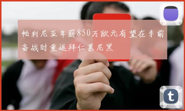 帕利尼亚年薪850万欧元有望在季前备战时重返拜仁慕尼黑