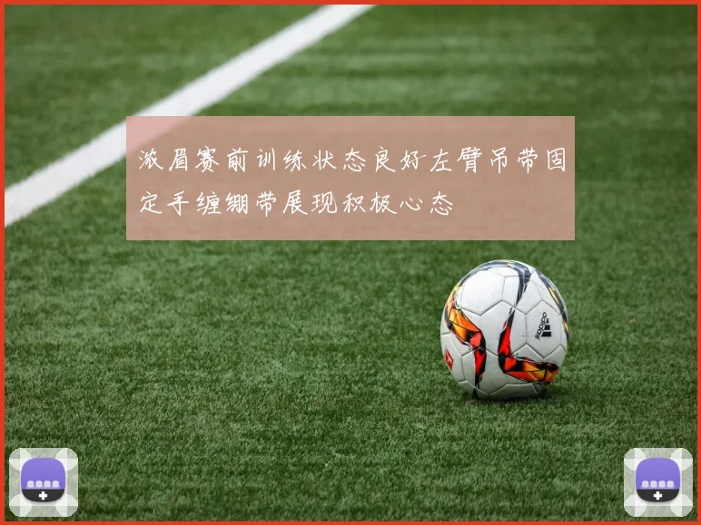浓眉赛前训练状态良好左臂吊带固定手缠绷带展现积极心态