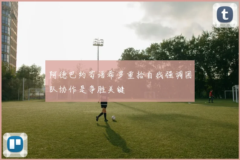 阿德巴约寄语希罗重拾自我强调团队协作是争胜关键